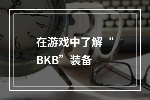 在游戏中了解“BKB”装备