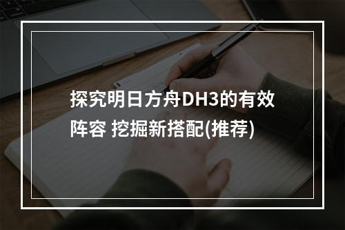 探究明日方舟DH3的有效阵容 挖掘新搭配(推荐)