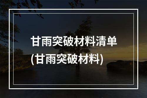 甘雨突破材料清单(甘雨突破材料)