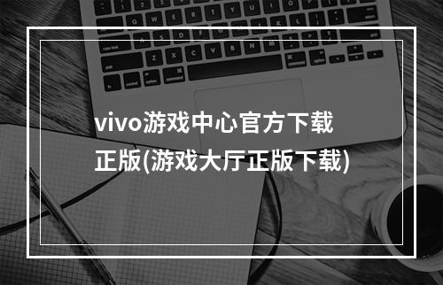 vivo游戏中心官方下载正版(游戏大厅正版下载)