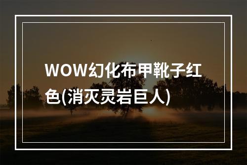 WOW幻化布甲靴子红色(消灭灵岩巨人)