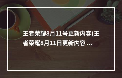 王者荣耀8月11号更新内容(王者荣耀8月11日更新内容 王者荣耀2021年8月11日全服)