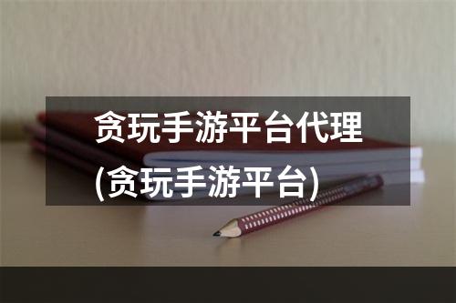 贪玩手游平台代理(贪玩手游平台)