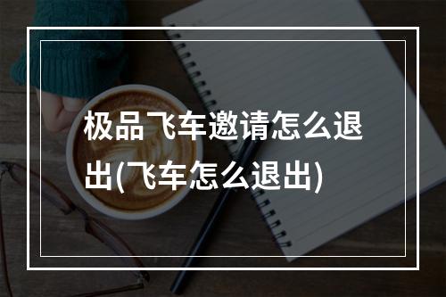 极品飞车邀请怎么退出(飞车怎么退出)