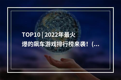 TOP10 | 2022年最火爆的飙车游戏排行榜来袭！(看看你中了几个)