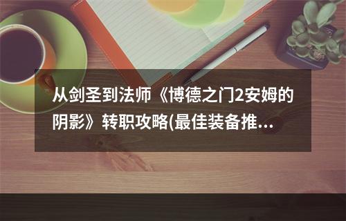 从剑圣到法师《博德之门2安姆的阴影》转职攻略(最佳装备推荐)