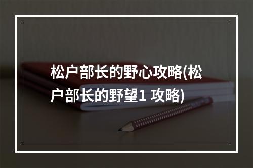 松户部长的野心攻略(松户部长的野望1 攻略)