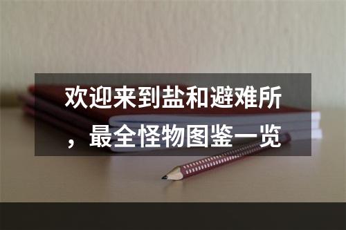 欢迎来到盐和避难所，最全怪物图鉴一览