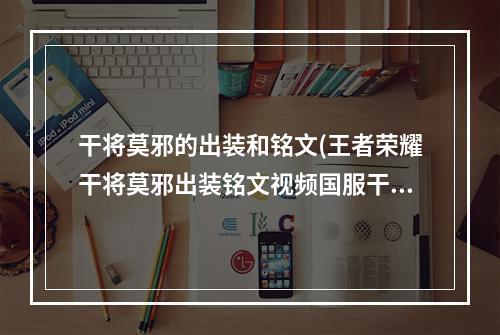 干将莫邪的出装和铭文(王者荣耀干将莫邪出装铭文视频国服干将莫邪攻略)