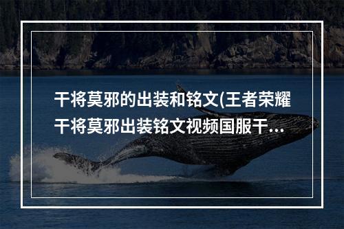 干将莫邪的出装和铭文(王者荣耀干将莫邪出装铭文视频国服干将莫邪攻略)