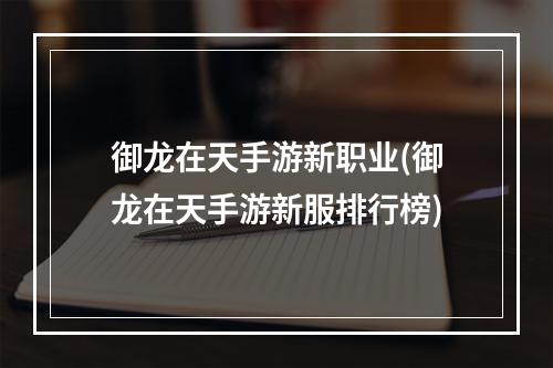 御龙在天手游新职业(御龙在天手游新服排行榜)