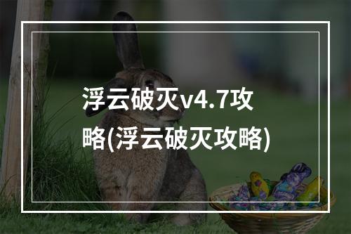 浮云破灭v4.7攻略(浮云破灭攻略)