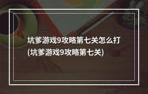 坑爹游戏9攻略第七关怎么打(坑爹游戏9攻略第七关)