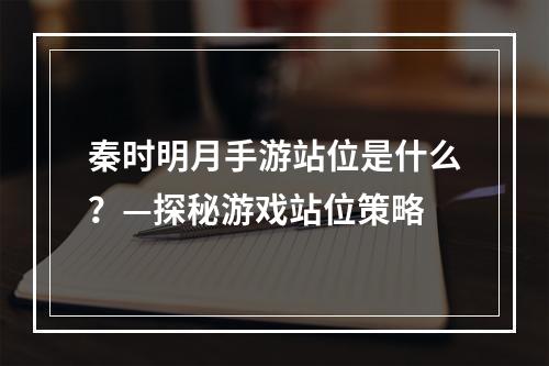 秦时明月手游站位是什么？—探秘游戏站位策略