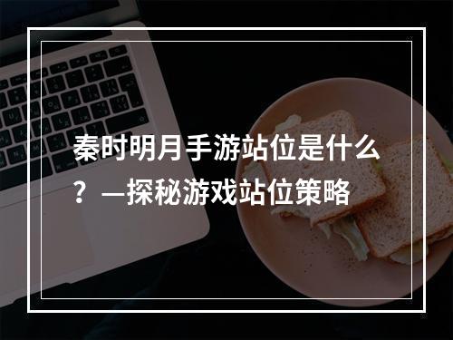 秦时明月手游站位是什么？—探秘游戏站位策略