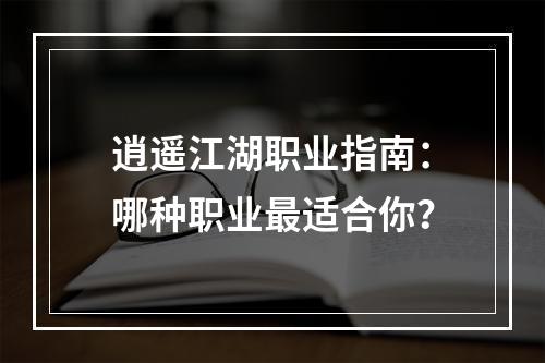 逍遥江湖职业指南：哪种职业最适合你？