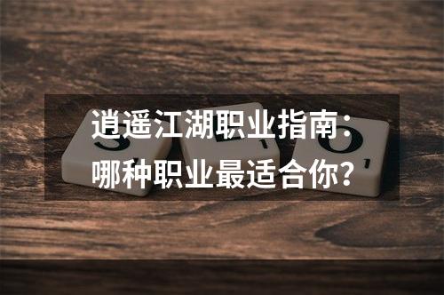 逍遥江湖职业指南：哪种职业最适合你？