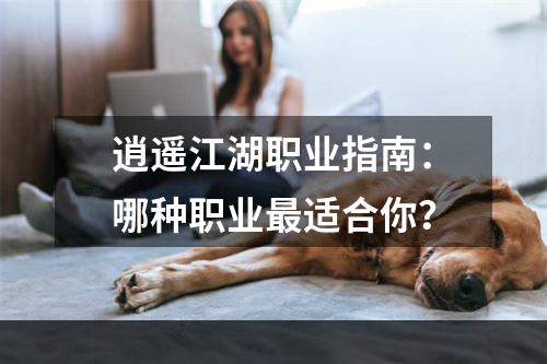 逍遥江湖职业指南：哪种职业最适合你？