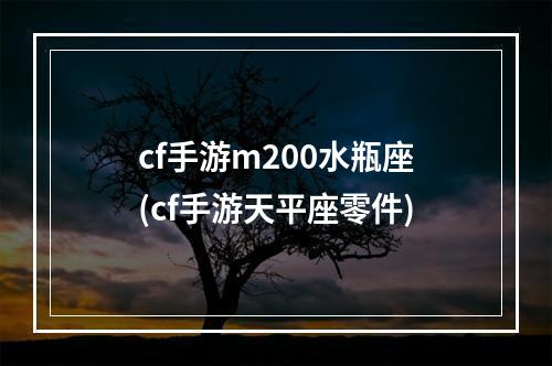 cf手游m200水瓶座(cf手游天平座零件)