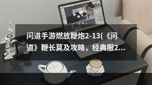 问道手游燃放鞭炮2-13(《问道》鞭长莫及攻略，经典服278技能 经典版宠物技能)