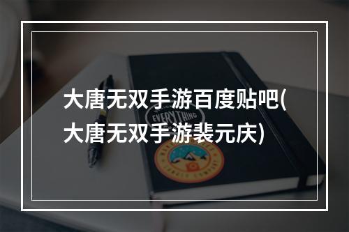 大唐无双手游百度贴吧(大唐无双手游裴元庆)