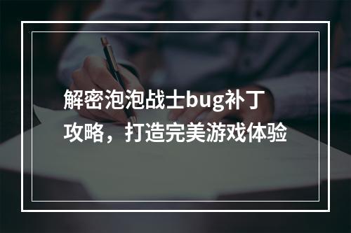 解密泡泡战士bug补丁攻略，打造完美游戏体验