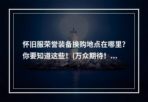 怀旧服荣誉装备换购地点在哪里？你要知道这些！(万众期待！怀旧服荣誉装备换购地点全揭秘！)