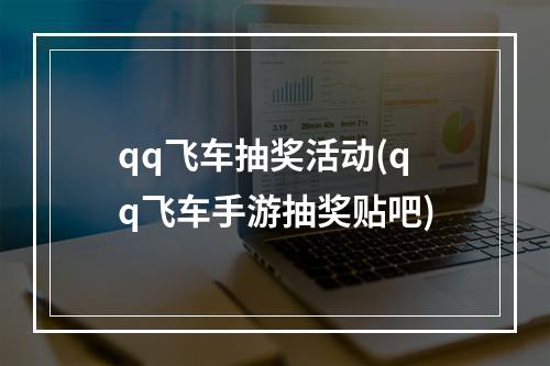 qq飞车抽奖活动(qq飞车手游抽奖贴吧)