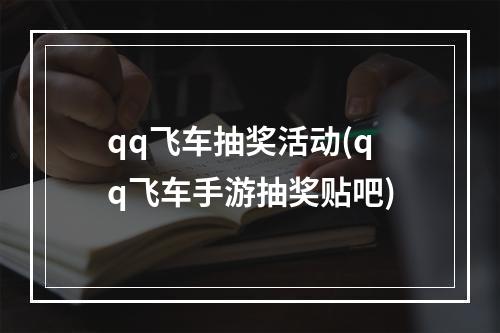 qq飞车抽奖活动(qq飞车手游抽奖贴吧)