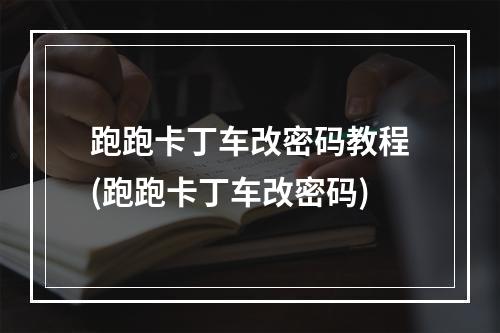 跑跑卡丁车改密码教程(跑跑卡丁车改密码)