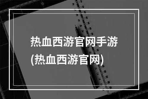 热血西游官网手游(热血西游官网)