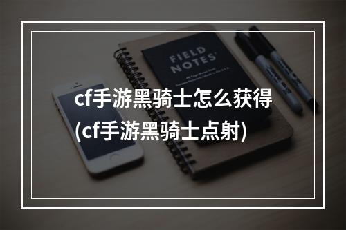 cf手游黑骑士怎么获得(cf手游黑骑士点射)