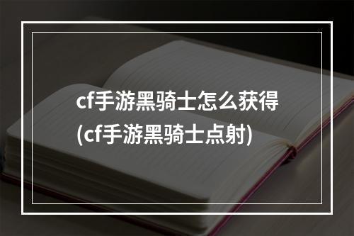 cf手游黑骑士怎么获得(cf手游黑骑士点射)