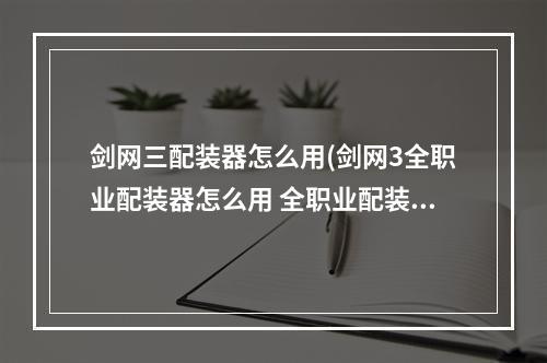 剑网三配装器怎么用(剑网3全职业配装器怎么用 全职业配装器使用方法  )