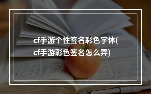 cf手游个性签名彩色字体(cf手游彩色签名怎么弄)