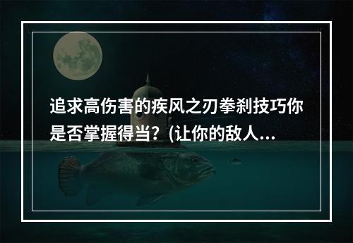 追求高伤害的疾风之刃拳刹技巧你是否掌握得当？(让你的敌人颤抖疾风之刃拳刹攻击技能详解)