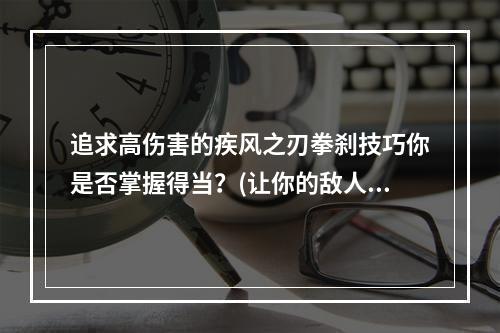 追求高伤害的疾风之刃拳刹技巧你是否掌握得当？(让你的敌人颤抖疾风之刃拳刹攻击技能详解)