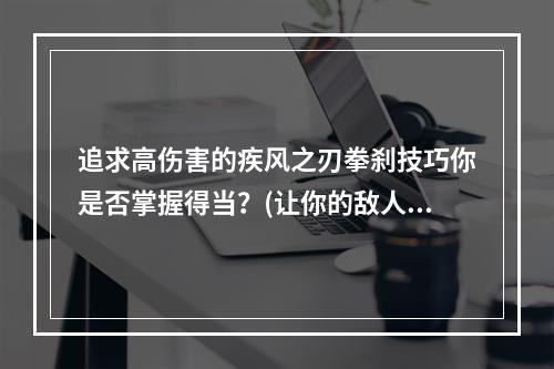 追求高伤害的疾风之刃拳刹技巧你是否掌握得当？(让你的敌人颤抖疾风之刃拳刹攻击技能详解)