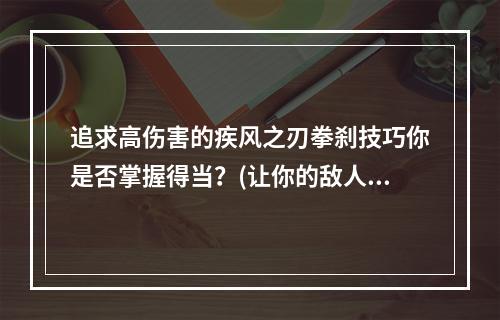 追求高伤害的疾风之刃拳刹技巧你是否掌握得当？(让你的敌人颤抖疾风之刃拳刹攻击技能详解)