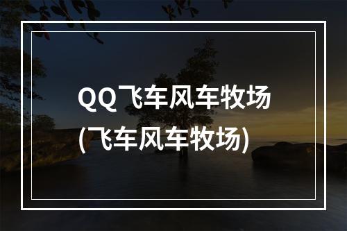 QQ飞车风车牧场(飞车风车牧场)