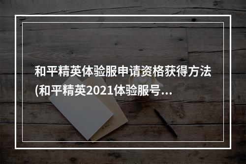 和平精英体验服申请资格获得方法(和平精英2021体验服号怎么申请2021体验服测试资格)