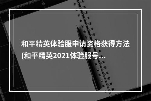 和平精英体验服申请资格获得方法(和平精英2021体验服号怎么申请2021体验服测试资格)