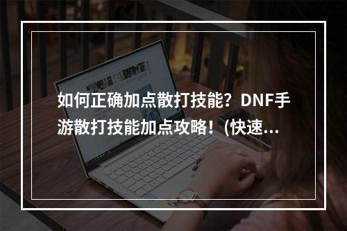 如何正确加点散打技能？DNF手游散打技能加点攻略！(快速提升战斗力)