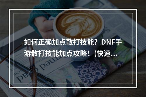 如何正确加点散打技能？DNF手游散打技能加点攻略！(快速提升战斗力)