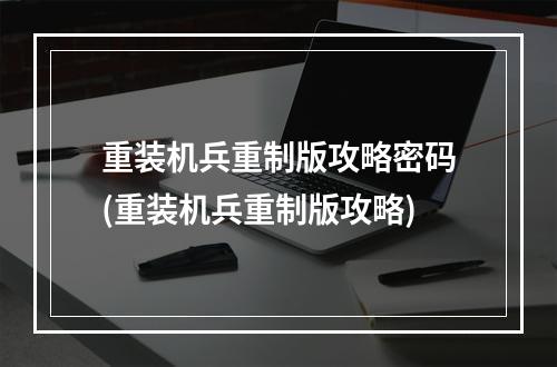 重装机兵重制版攻略密码(重装机兵重制版攻略)