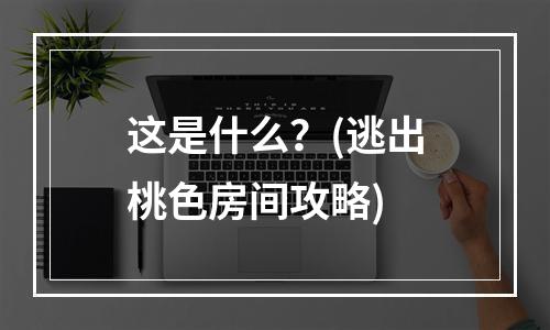 这是什么？(逃出桃色房间攻略)