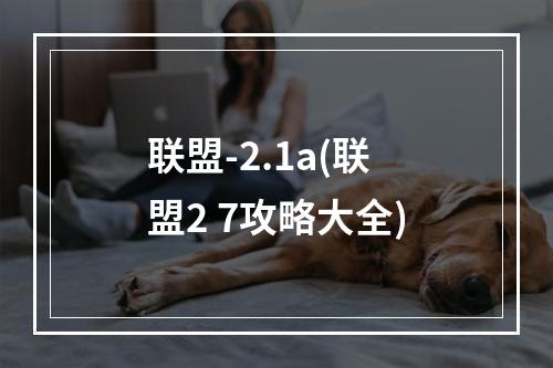 联盟-2.1a(联盟2 7攻略大全)