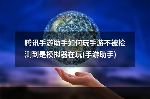 腾讯手游助手如何玩手游不被检测到是模拟器在玩(手游助手)