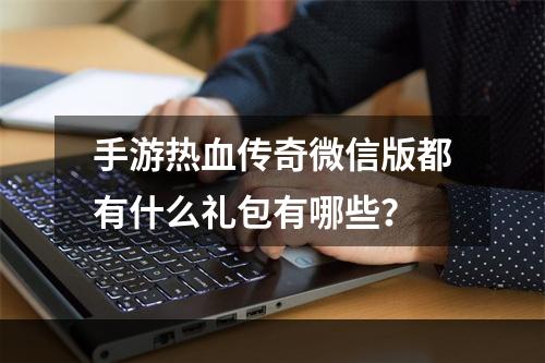 手游热血传奇微信版都有什么礼包有哪些？