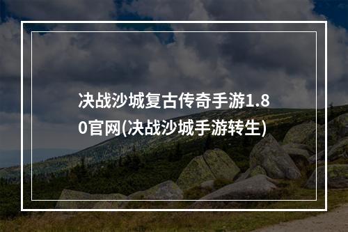 决战沙城复古传奇手游1.80官网(决战沙城手游转生)